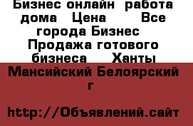Бизнес онлайн, работа дома › Цена ­ 1 - Все города Бизнес » Продажа готового бизнеса   . Ханты-Мансийский,Белоярский г.